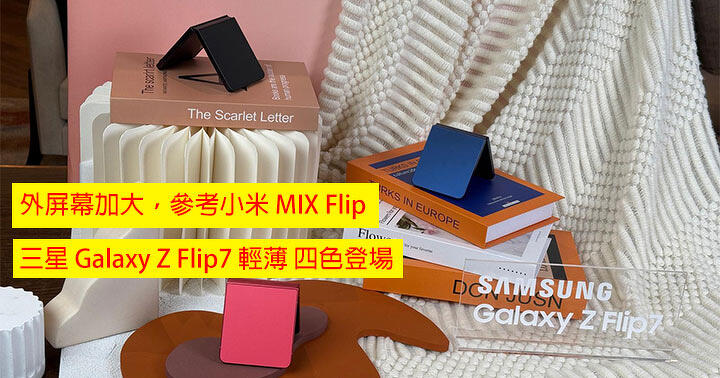 外屏幕加大，參考小米 MIX Flip！三星 Galaxy Z Flip7 輕薄 四色登場