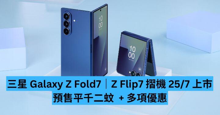 三星 Galaxy Z Fold7｜Z Flip7 摺機 25/7 上市　預售平千二蚊 + 多項優惠