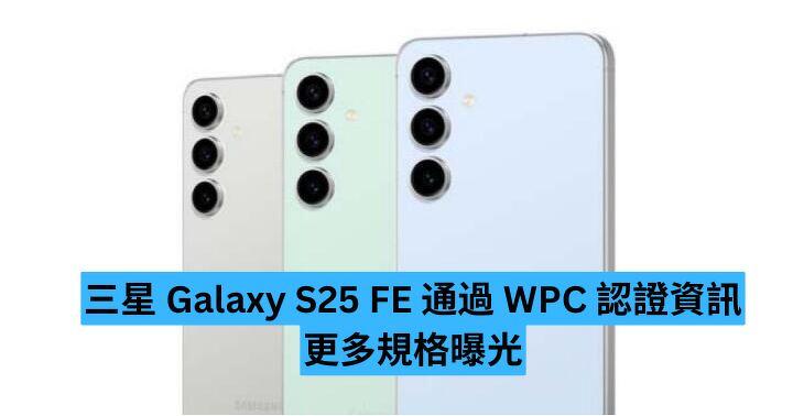 三星 Galaxy S25 FE 通過 WPC 認證資訊  更多規格曝光