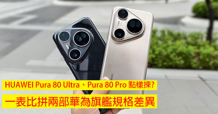 HUAWEI Pura 80 Ultra、Pura 80 Pro 點樣揀? 一表比拼兩部華為旗艦規格差異