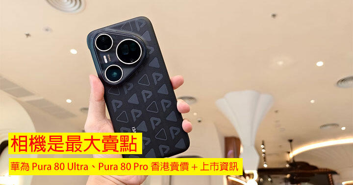 相機是最大賣點！華為 Pura 80 Ultra、Pura 80 Pro 香港賣價 + 上市資訊，呢個價必買