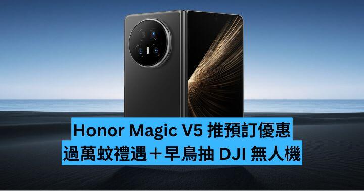 最薄摺機推出在即！Honor Magic V5 推預訂優惠  過萬蚊禮遇＋早鳥抽 DJI 無人機