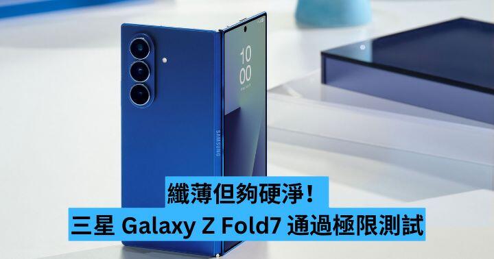 【有片】纖薄但夠硬淨！三星 Galaxy Z Fold7 通過極限測試