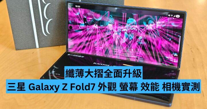 纖薄大摺全面升級　三星 Galaxy Z Fold7 外觀、螢幕、效能、相機實測