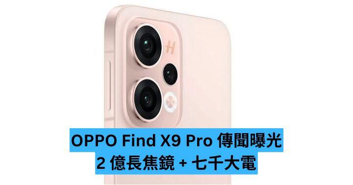 OPPO Find X9 Pro 傳聞曝光　2 億長焦鏡 + 七千大電