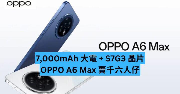 7,000mAh 大電 + S7G3 晶片　 OPPO A6 Max 賣千六人仔