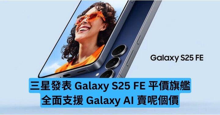 三星發表 Galaxy S25 FE　平價旗艦全面支援 Galaxy AI 賣呢個價