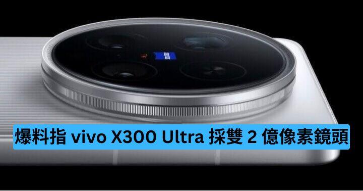 爆料指 vivo X300 Ultra 首款採雙 2 億像素鏡頭