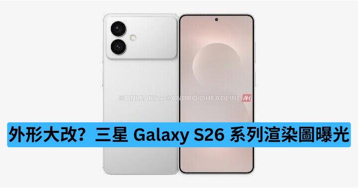 外形大改？三星 Galaxy S26 系列渲染圖曝光
