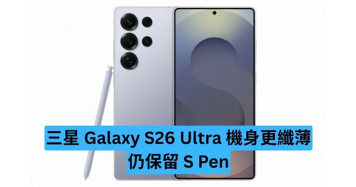 消息指三星 Galaxy S26 Ultra 機身將更纖薄　仍保留 S Pen
