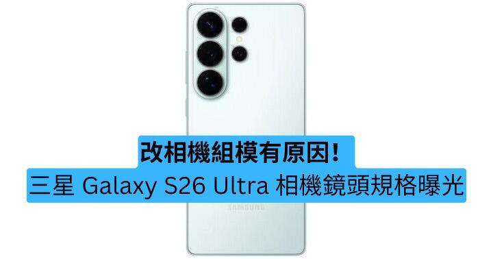 改相機組模有原因！三星 Galaxy S26 Ultra 相機規格曝光