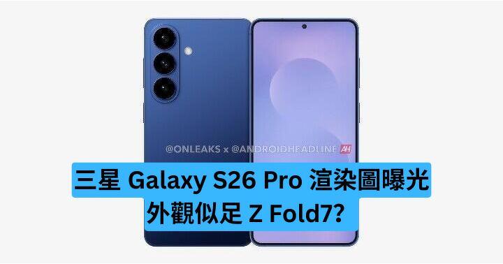 三星 Galaxy S26 Pro 渲染圖曝光　外觀似足 Z Fold7？