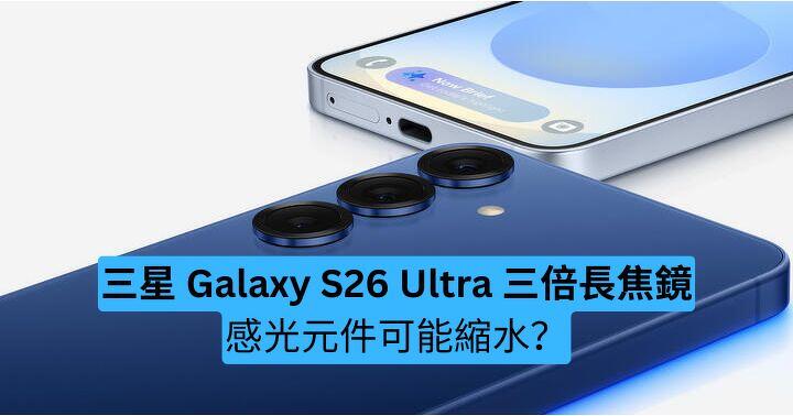 三星 Galaxy S26 Ultra 三倍長焦鏡　感光元件可能縮水？