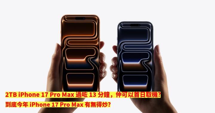 2TB iPhone 17 Pro Max 過咗13 分鐘，仲可以首日取機？到底今年iPhone