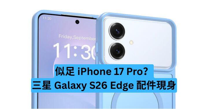 似足 iPhone 17 Pro？Samsung Galaxy S26 Edge 配件現身