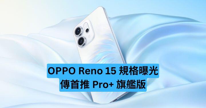 OPPO Reno 15 規格曝光　傳首推 Pro+ 旗艦版