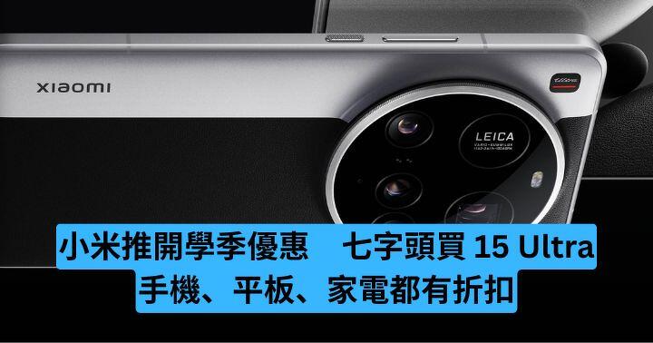 小米推開學季優惠　七字頭買 15 Ultra　手機、平板、家電都有折扣