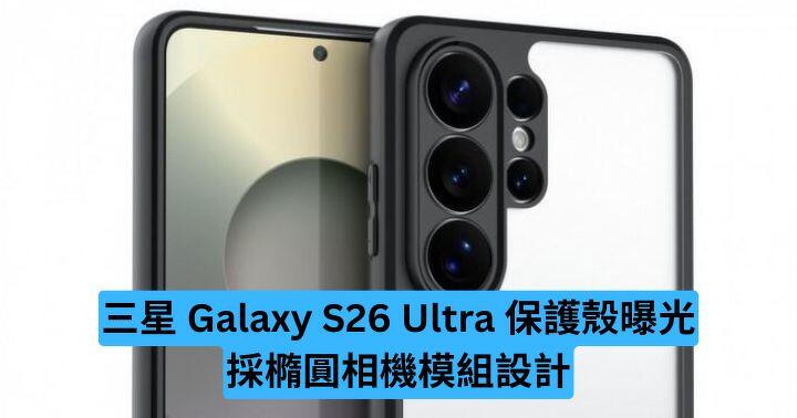 三星 Galaxy S26 Ultra 保護殼曝光 採橢圓相機模組設計