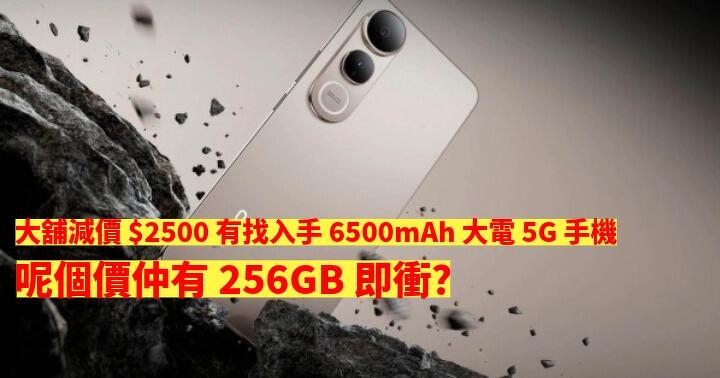 大舖減價 $2500 有找入手 6500mAh 大電 5G 手機！呢個價仲有 256GB 即衝？