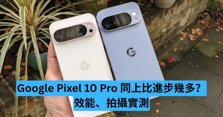 Google Pixel 10 Pro 同上比進步幾多？效能、拍照全面實測