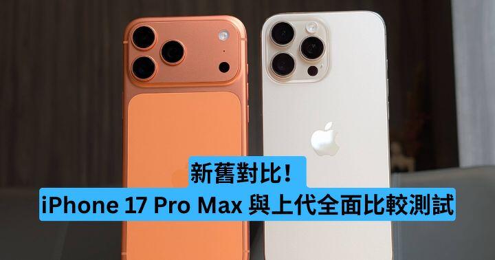 新舊對比！iPhone 17 Pro Max 與上代全面比較測試