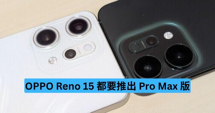 OPPO Reno 15 都要推出 Pro Max 版