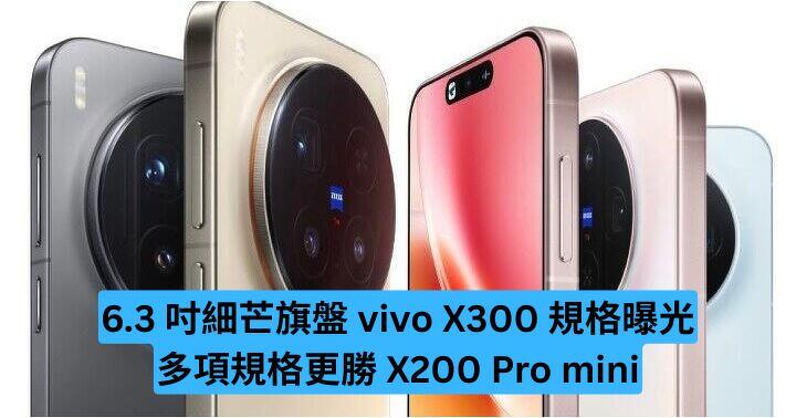 6.3 吋細芒旗盤 vivo X300 規格曝光　多項規格更勝 X200 Pro mini