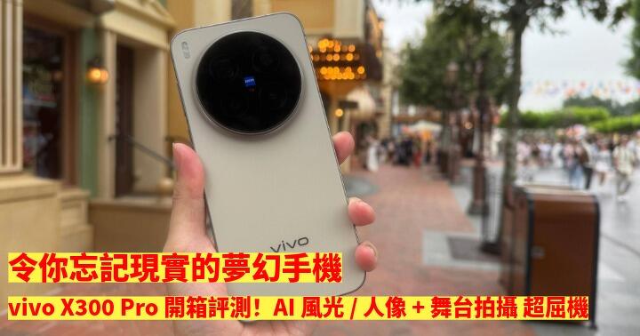 令你忘記現實的夢幻手機！vivo X300 Pro 開箱評測！AI 風光 / 人像 + 舞台拍攝 超屈機