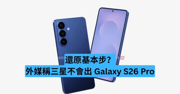 還原基本步？外媒稱三星不會出 Galaxy S26 Pro