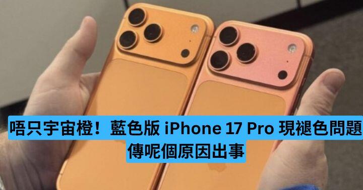 唔只宇宙橙！藍色版 iPhone 17 Pro 現褪色問題　傳呢個原因出事