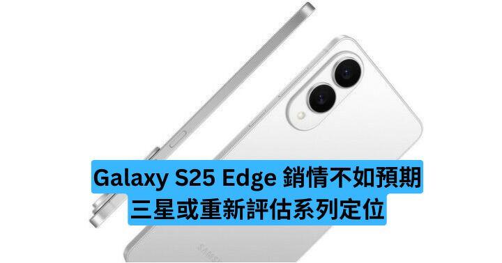 Galaxy S25 Edge 銷情不如預期　三星或重新評估系列定位