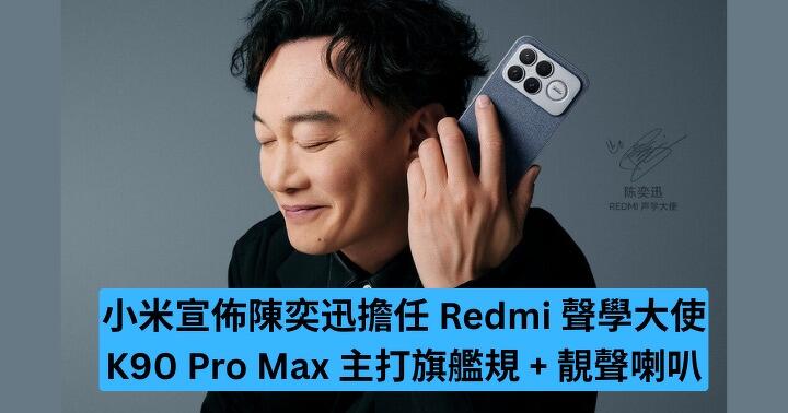 小米宣佈陳奕迅擔任 Redmi 聲學大使　K90 Pro Max 主打旗艦規 + 靚聲喇叭