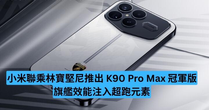小米聯乘林寶堅尼推出 K90 Pro Max 冠軍版　旗艦手機注入超跑元素