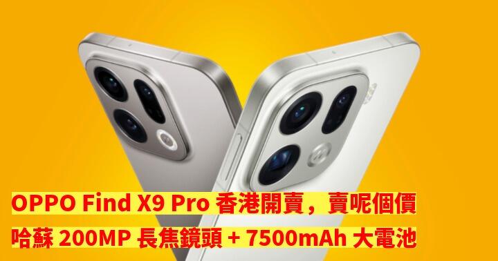 OPPO Find X9 Pro 香港開賣，賣呢個價！哈蘇 200MP 長焦鏡頭 + 7500mAh 大電池