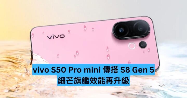 vivo S50 Pro mini 傳搭載 S8 Gen 5　細芒旗艦效能再升級