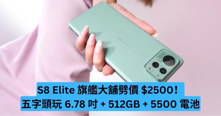 S8 Elite 旗艦機大舖劈價 $2500！ 五字頭玩 6.78 吋 + 512GB + 5500 電池