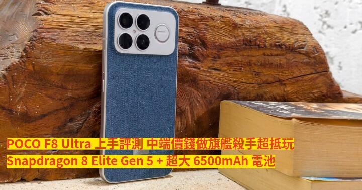 小米 POCO F8 Ultra 上手評測！S8 Elite Gen 5 + 超大 6500mAh 電池，中端價錢做旗艦殺手超抵玩