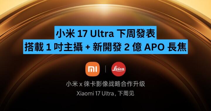 小米 17 Ultra 下周發表　搭載 1 吋主攝 + 新開發 2 億 APO 長焦　爆料指可能加到呢個價