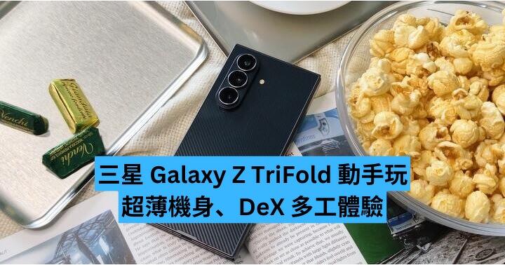 三星 Galaxy Z TriFold 動手玩　超薄機身、Dex 多工體驗