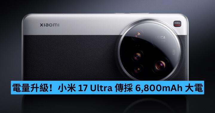 電量升級！小米 17 Ultra 傳採 6,800mAh 大電