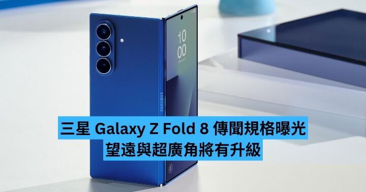 三星 Galaxy Z Fold 8 傳聞規格曝光　望遠與超廣角將有升級