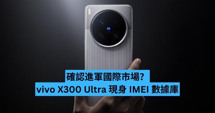 確認進軍國際市場？vivo X300 Ultra 現身 IMEI 數據庫　傳搭載 7,000mAh 大電 + 2 億像素長焦鏡