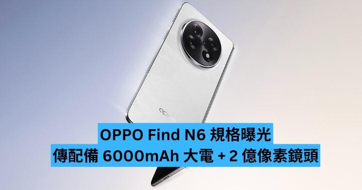OPPO Find N6 規格曝光　傳配備 6000mAh 大電 +  2 億像素鏡頭