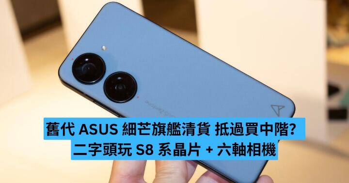 舊代 ASUS 細芒旗艦清貨　二字頭玩 S8 系晶片 + 六軸相機　抵過買中階？