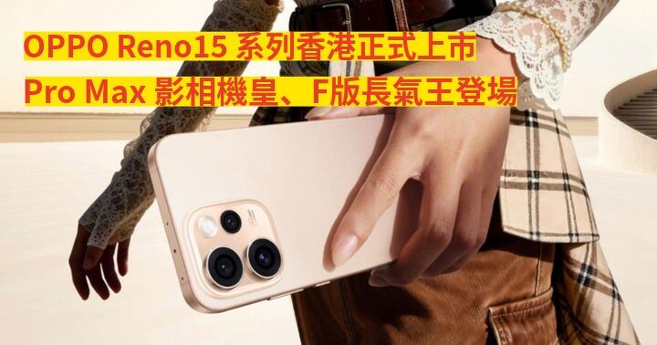 OPPO Reno15 系列香港正式上市！5000萬像素超廣角自拍鏡頭！Pro Max 影相機皇、F版長氣王登場！