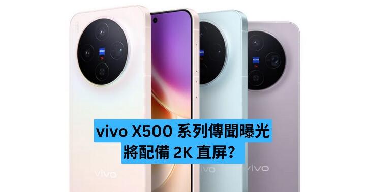 vivo X500 系列傳聞曝光　將配備 2K 直屏？