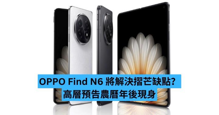 OPPO Find N6 將解決摺芒缺點？ 高層預告農曆年後現身