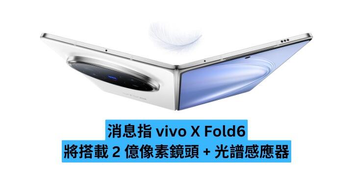 消息指 vivo X Fold6 將搭載 2 億像素鏡頭 + 光譜感應器