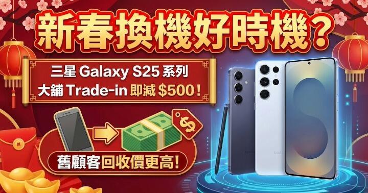 新春換機好時機？三星 Galaxy S25 系列大舖 Trade-in 即減 $500，舊客回收價更高