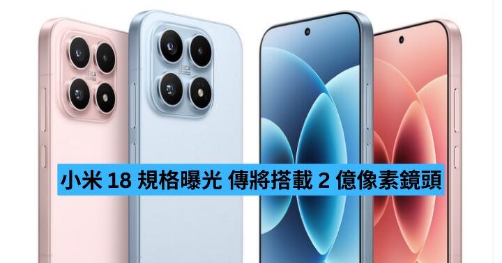 小米 18 規格曝光 傳將搭載 2 億像素鏡頭